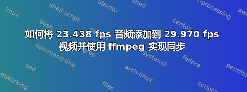 如何将 23.438 fps 音频添加到 29.970 fps 视频并使用 ffmpeg 实现同步