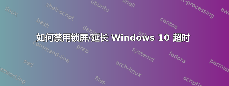 如何禁用锁屏/延长 Windows 10 超时