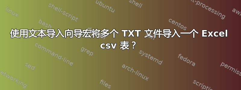 使用文本导入向导宏将多个 TXT 文件导入一个 Excel csv 表？