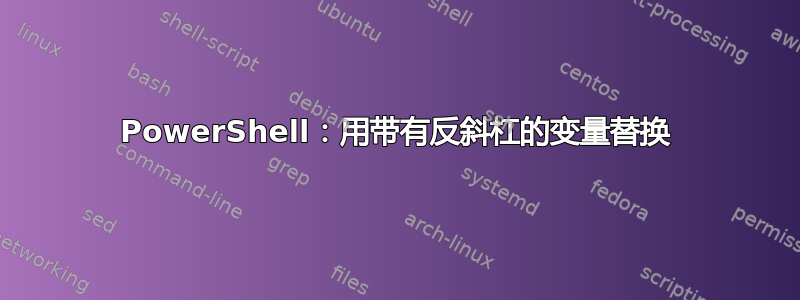 PowerShell：用带有反斜杠的变量替换