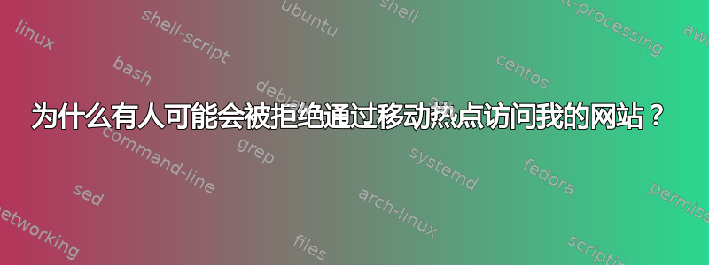 为什么有人可能会被拒绝通过移动热点访问我的网站？