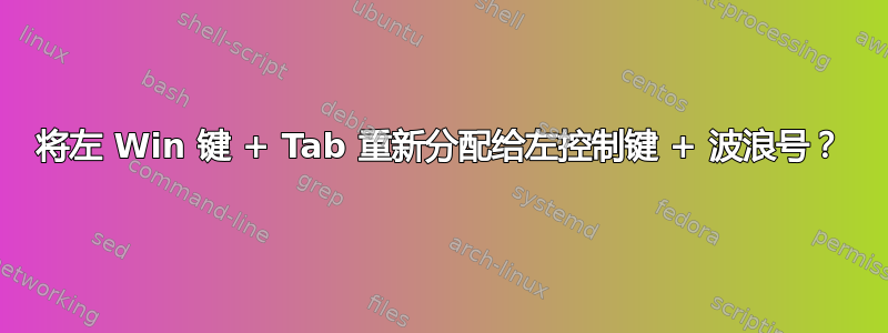 将左 Win 键 + Tab 重新分配给左控制键 + 波浪号？