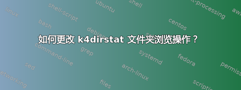 如何更改 k4dirstat 文件夹浏览操作？