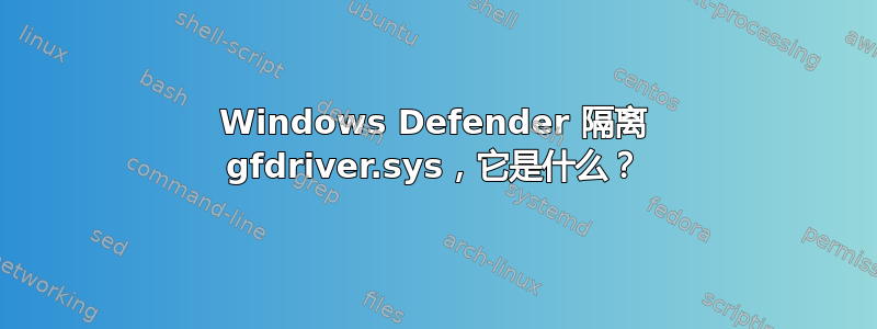 Windows Defender 隔离 gfdriver.sys，它是什么？