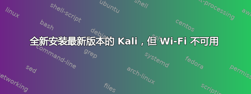 全新安装最新版本的 Kali，但 Wi-Fi 不可用