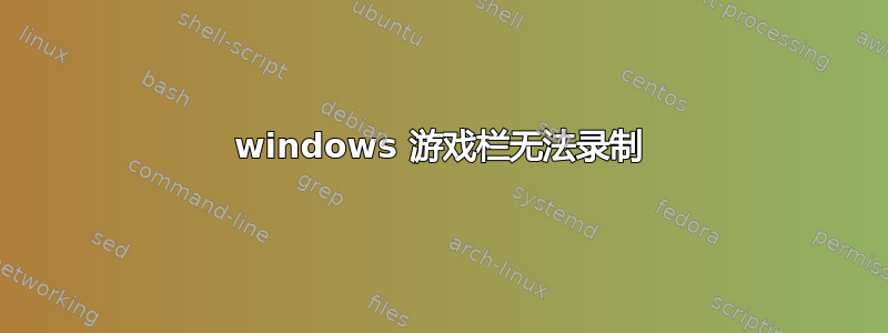 windows 游戏栏无法录制