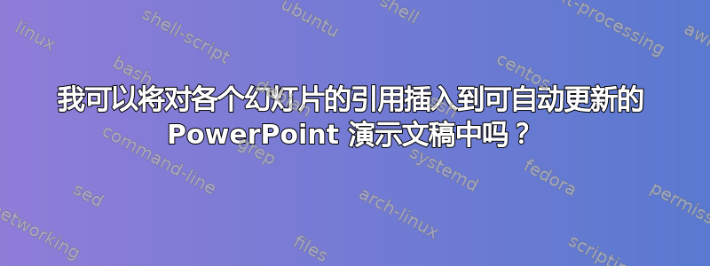 我可以将对各个幻灯片的引用插入到可自动更新的 PowerPoint 演示文稿中吗？