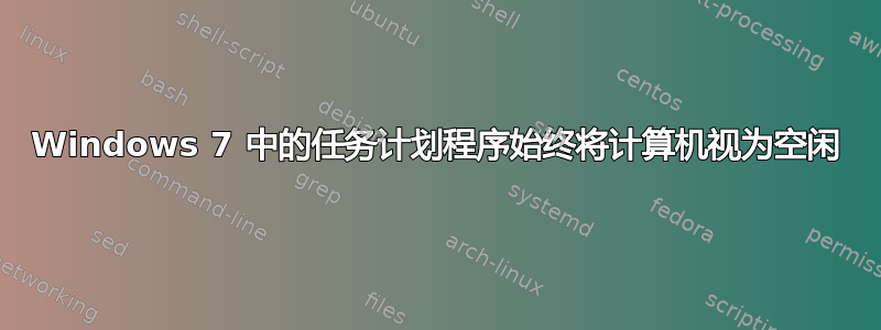 Windows 7 中的任务计划程序始终将计算机视为空闲