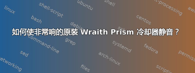 如何使非常响的原装 Wraith Prism 冷却器静音？