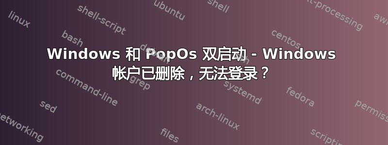 Windows 和 PopOs 双启动 - Windows 帐户已删除，无法登录？