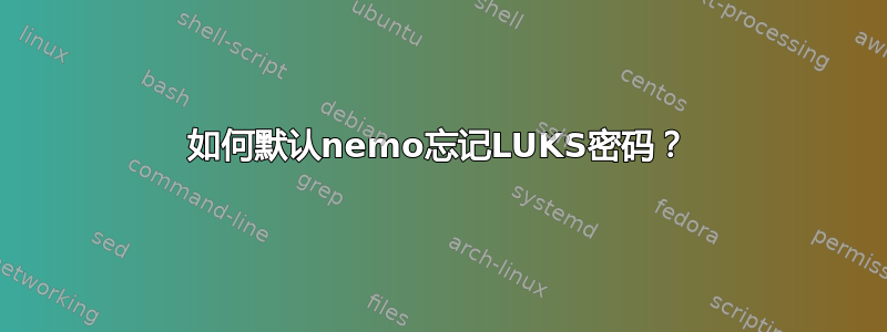 如何默认nemo忘记LUKS密码？