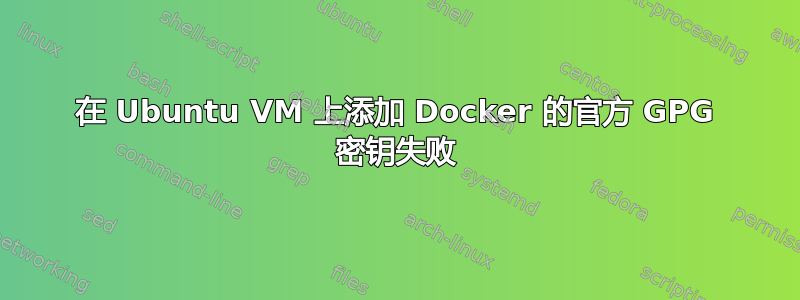 在 Ubuntu VM 上添加 Docker 的官方 GPG 密钥失败