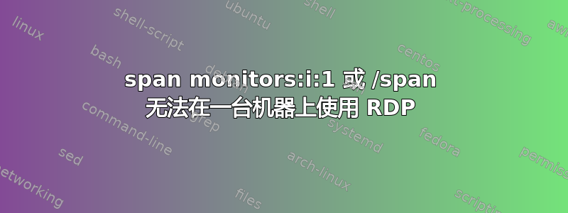 span monitors:i:1 或 /span 无法在一台机器上使用 RDP