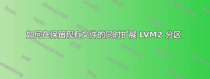 如何在保留现有文件的同时扩展 LVM2 分区