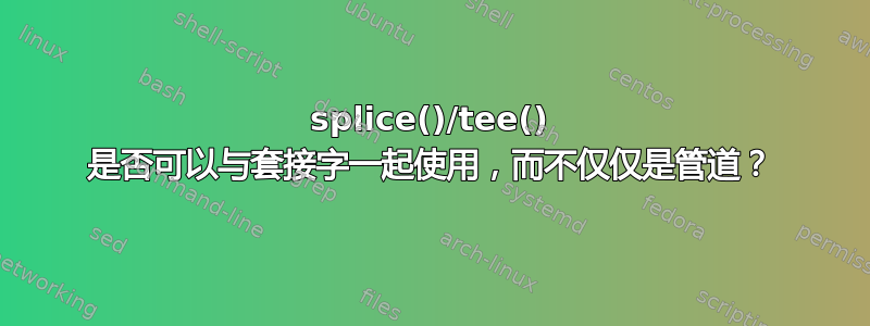 splice()/tee() 是否可以与套接字一起使用，而不仅仅是管道？