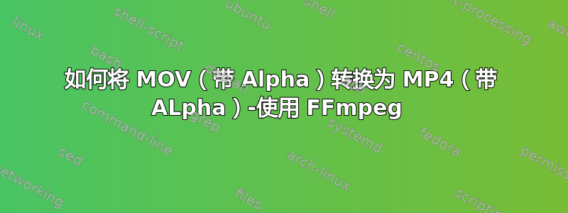 如何将 MOV（带 Alpha）转换为 MP4（带 ALpha）-使用 FFmpeg 