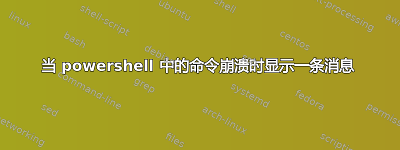 当 powershell 中的命令崩溃时显示一条消息