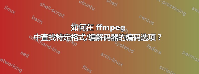 如何在 ffmpeg 中查找特定格式/编解码器的编码选项？