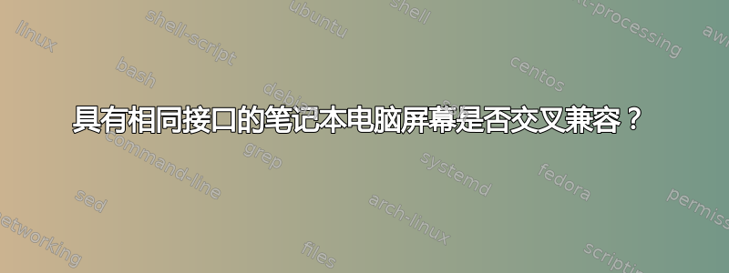 具有相同接口的笔记本电脑屏幕是否交叉兼容？