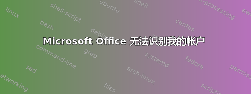 Microsoft Office 无法识别我的帐户