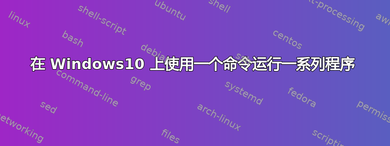 在 Windows10 上使用一个命令运行一系列程序