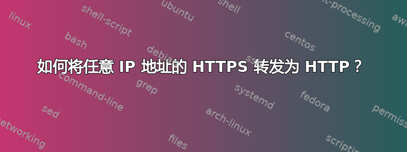 如何将任意 IP 地址的 HTTPS 转发为 HTTP？