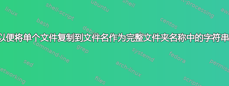 复制文件，以便将单个文件复制到文件名作为完整文件夹名称中的字符串的文件夹中