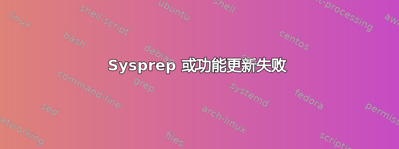 Sysprep 或功能更新失败