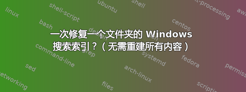 一次修复一个文件夹的 Windows 搜索索引？（无需重建所有内容）