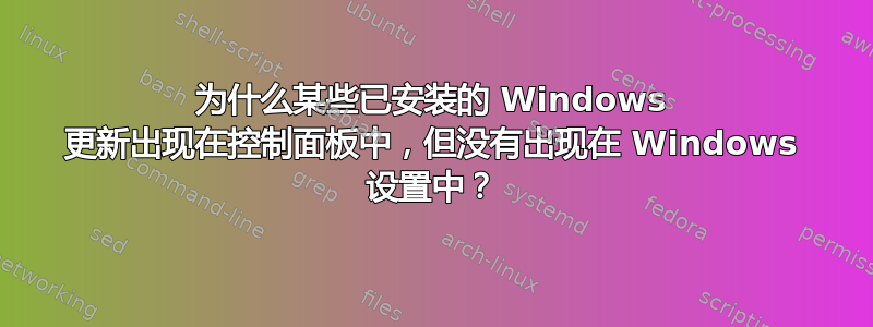 为什么某些已安装的 Windows 更新出现在控制面板中，但没有出现在 Windows 设置中？