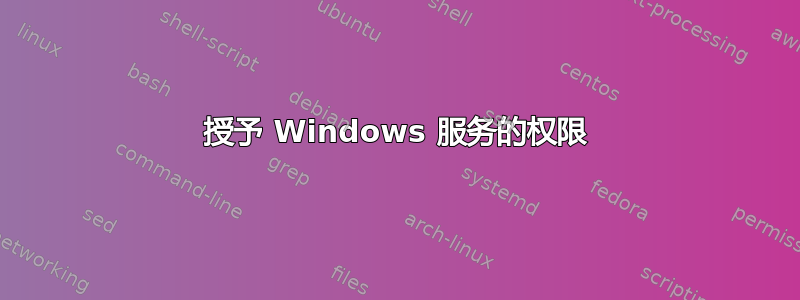 授予 Windows 服务的权限