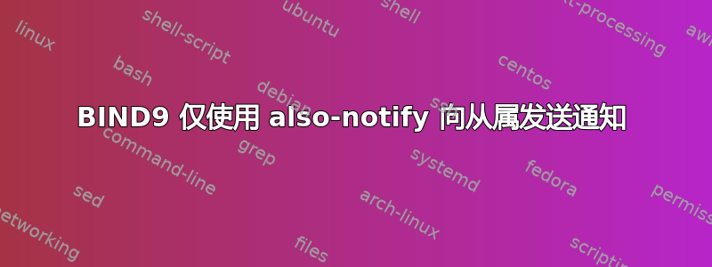 BIND9 仅使用 also-notify 向从属发送通知