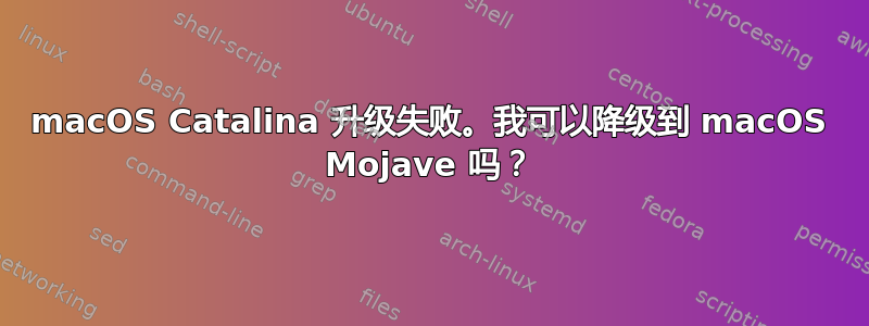 macOS Catalina 升级失败。我可以降级到 macOS Mojave 吗？