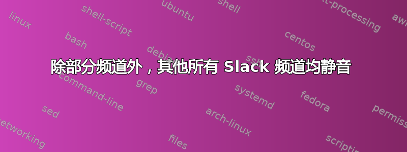 除部分频道外，其他所有 Slack 频道均静音