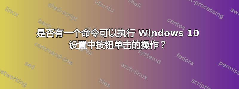 是否有一个命令可以执行 Windows 10 设置中按钮单击的操作？