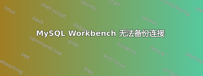 MySQL Workbench 无法备份连接