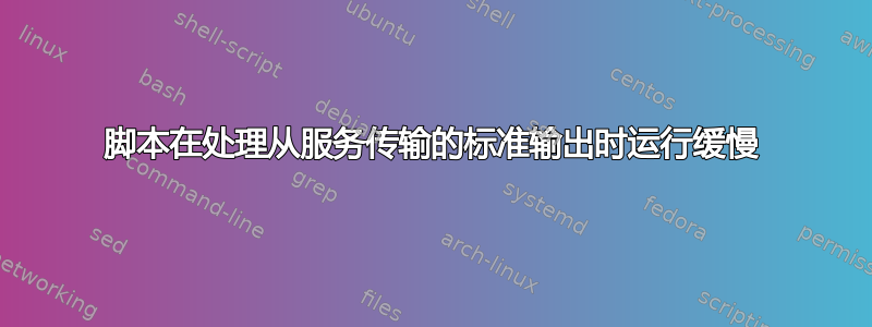 脚本在处理从服务传输的标准输出时运行缓慢