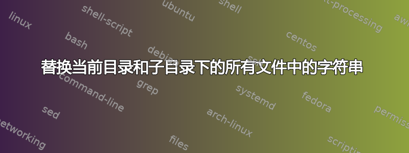 替换当前目录和子目录下的所有文件中的字符串