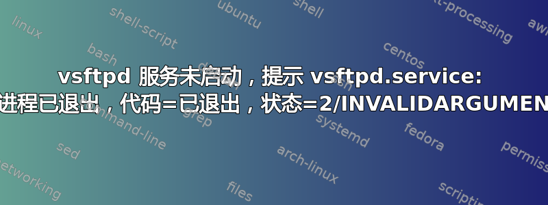 vsftpd 服务未启动，提示 vsftpd.service: 主进程已退出，代码=已退出，状态=2/INVALIDARGUMENT