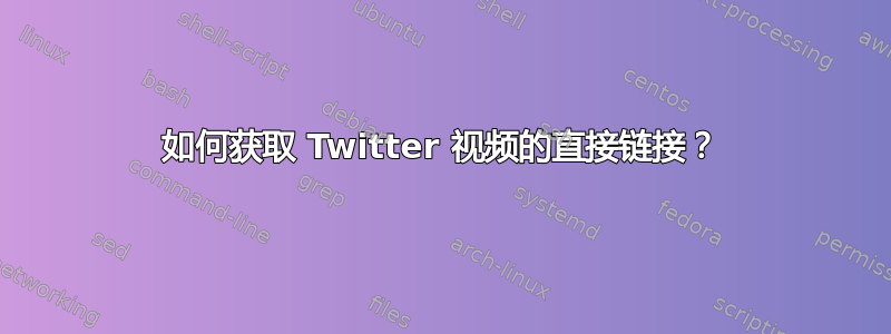 如何获取 Twitter 视频的直接链接？