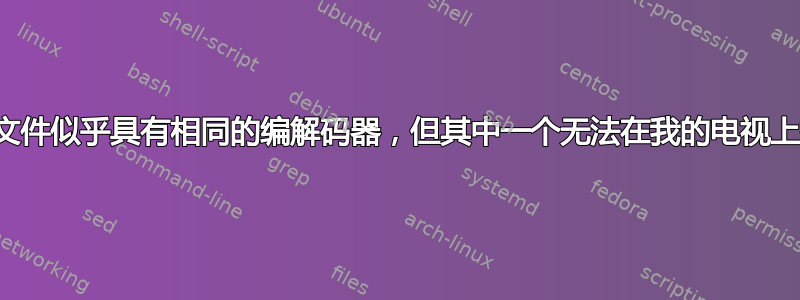 两个文件似乎具有相同的编解码器，但其中一个无法在我的电视上播放