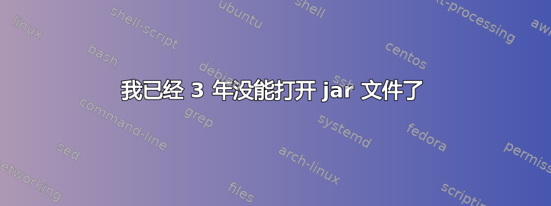 我已经 3 年没能打开 jar 文件了