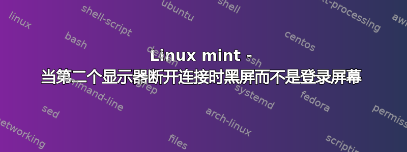 Linux mint - 当第二个显示器断开连接时黑屏而不是登录屏幕