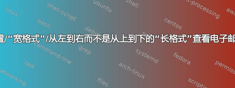 以转置/“宽格式”/从左到右而不是从上到下的“长格式”查看电子邮件？