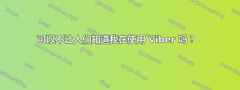 可以不让人们知道我在使用 Viber 吗？ 