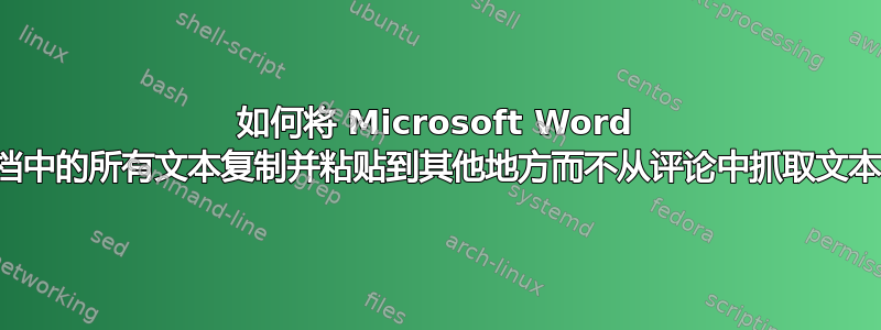 如何将 Microsoft Word 文档中的所有文本复制并粘贴到其他地方而不从评论中抓取文本？