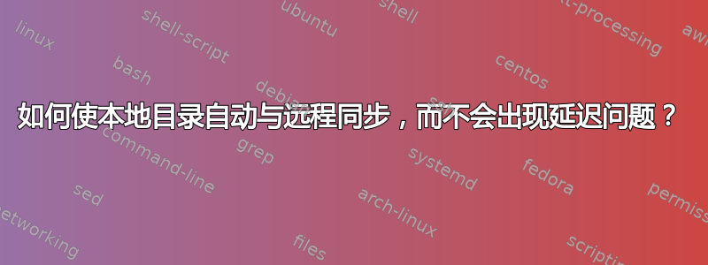 如何使本地目录自动与远程同步，而不会出现延迟问题？