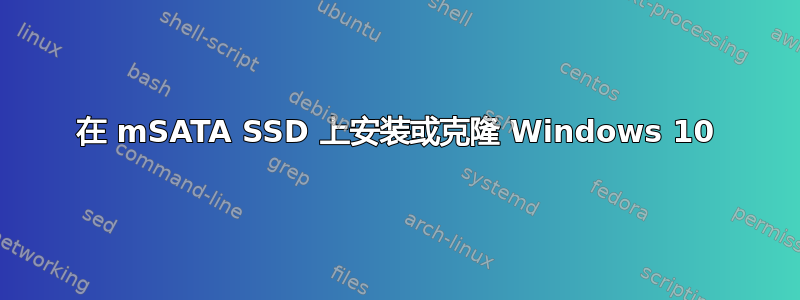 在 mSATA SSD 上安装或克隆 Windows 10