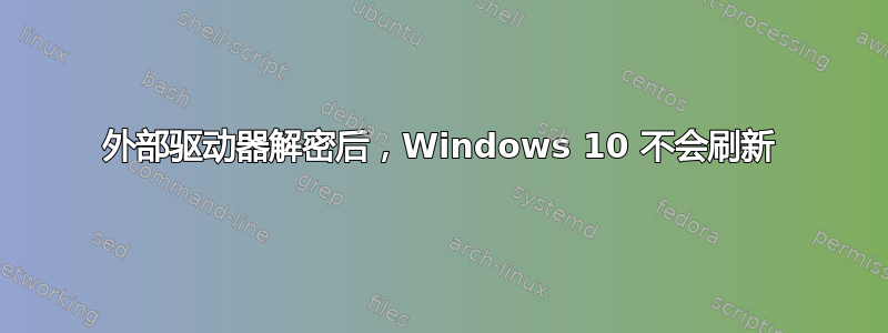 外部驱动器解密后，Windows 10 不会刷新