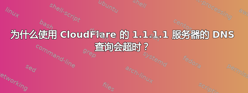 为什么使用 CloudFlare 的 1.1.1.1 服务器的 DNS 查询会超时？